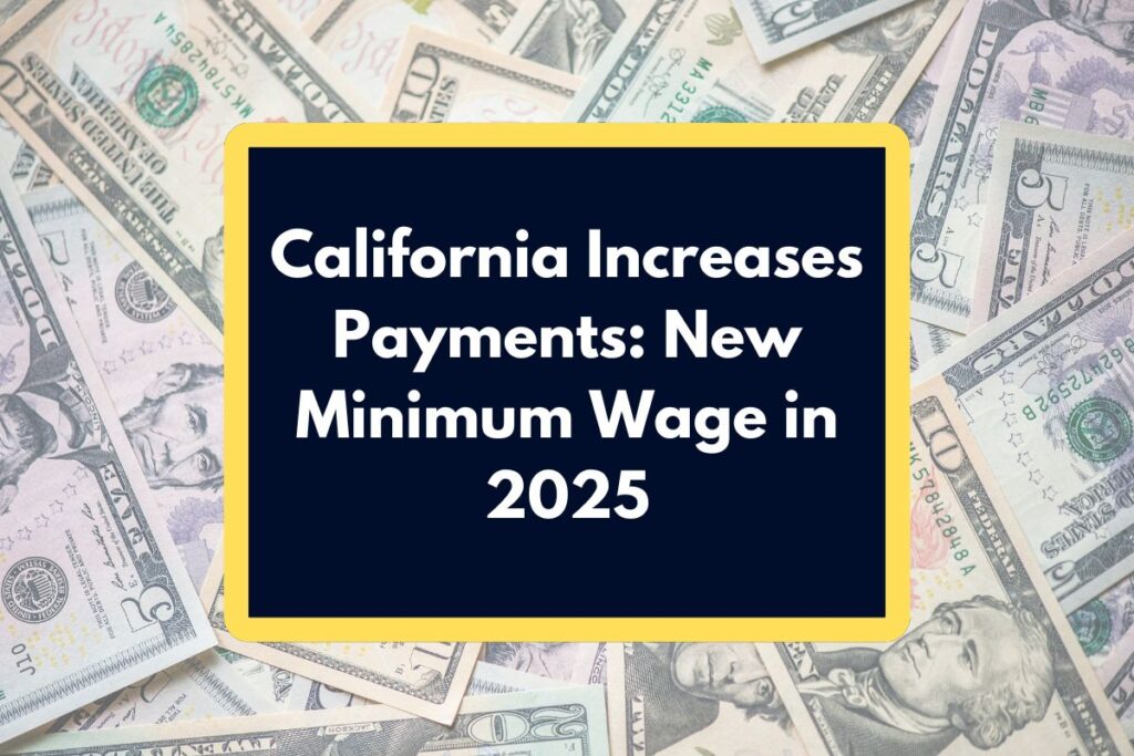 California Increases Payments - What is going to be the new minimum wage in 2025?